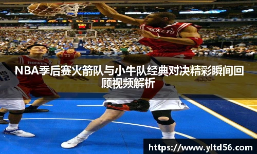 v66NBA季后赛火箭队与小牛队经典对决精彩瞬间回顾视频解析
