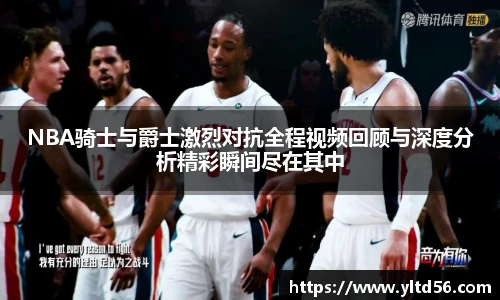 NBA骑士与爵士激烈对抗全程视频回顾与深度分析精彩瞬间尽在其中