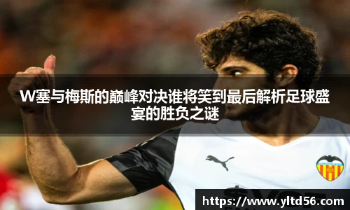 W塞与梅斯的巅峰对决谁将笑到最后解析足球盛宴的胜负之谜
